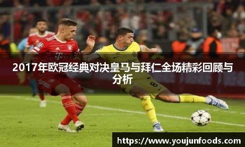 2017年欧冠经典对决皇马与拜仁全场精彩回顾与分析